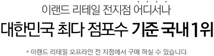 이랜드리테일 전지점 어디서나 대한민국 최다 점포수 기준 국내 1위 * 이랜드리테일 오프라인 전 지점에서 구매 하실 수 있습니다.